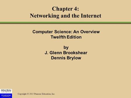 Copyright © 2015 Pearson Education, Inc. Chapter 4: Networking and the Internet Computer Science: An Overview Twelfth Edition by J. Glenn Brookshear Dennis.