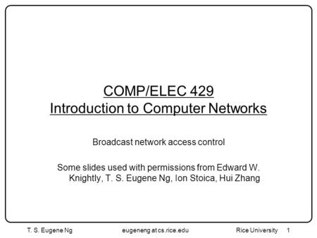 T. S. Eugene Ngeugeneng at cs.rice.edu Rice University1 COMP/ELEC 429 Introduction to Computer Networks Broadcast network access control Some slides used.