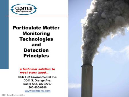 © 2011 Cemtek Environmental, Inc. Particulate Matter Monitoring Technologies and Detection Principles CEMTEK Environmental Inc. 3041 S. Orange Ave. Santa.