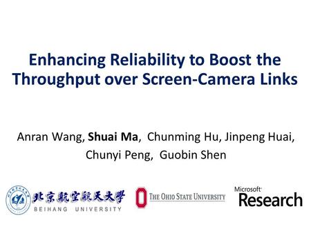Enhancing Reliability to Boost the Throughput over Screen-Camera Links Anran Wang, Shuai Ma, Chunming Hu, Jinpeng Huai, Chunyi Peng, Guobin Shen.