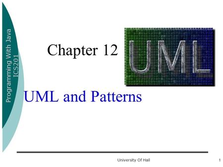Programming With Java ICS201 University Of Hail1 Chapter 12 UML and Patterns.