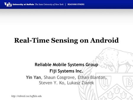 Real-Time Sensing on Android Reliable Mobile Systems Group Fiji Systems Inc. Yin Yan, Shaun Cosgrove, Ethan Blanton, Steven Y. Ko, Lukasz Ziarek