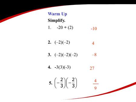 Warm Up Simplify. 1.-20 ÷ (2) 2. (–2)(–2) 3. (–2)(–2)(–2) 4. -3(3)(-3) -10 4 –8 27 4949 5.