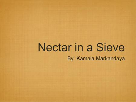 Nectar in a Sieve By: Kamala Markandaya. The Author: Kamala Markandaya was the author’s pseudonym. Her birth name is Kamala Purnaiya Taylor. She grew.