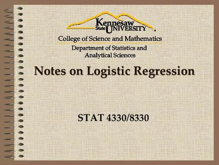 Notes on Logistic Regression STAT 4330/8330. Introduction Previously, you learned about odds ratios (OR’s). We now transition and begin discussion of.