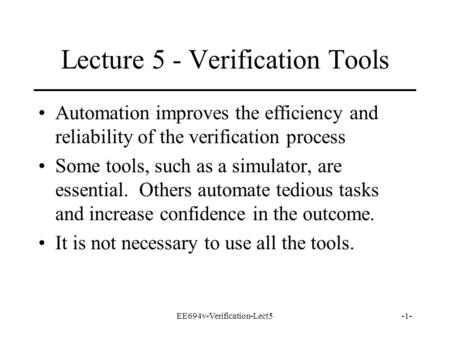 EE694v-Verification-Lect5-1- Lecture 5 - Verification Tools Automation improves the efficiency and reliability of the verification process Some tools,