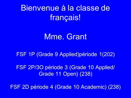 Bienvenue à la classe de français! Mme. Grant FSF 1P (Grade 9 Applied)période 1(202) FSF 2P/3O période 3 (Grade 10 Applied/ Grade 11 Open) (238) FSF 2D.