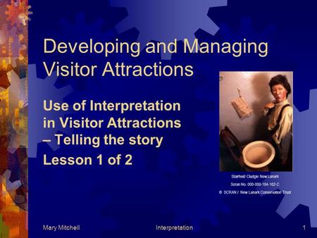 Mary MitchellInterpretation1 Developing and Managing Visitor Attractions Use of Interpretation in Visitor Attractions – Telling the story Lesson 1 of 2.