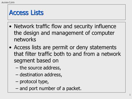 Access Lists 1 Network traffic flow and security influence the design and management of computer networks Access lists are permit or deny statements that.