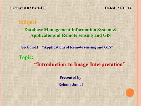 1 Subject Database Management Information System & Applications of Remote sensing and GIS “Introduction to Image Interpretation” Topic: Dated: 21/10/14.