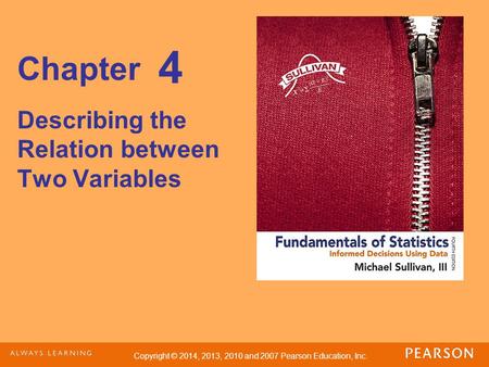 Copyright © 2014, 2013, 2010 and 2007 Pearson Education, Inc. Chapter Describing the Relation between Two Variables 4.