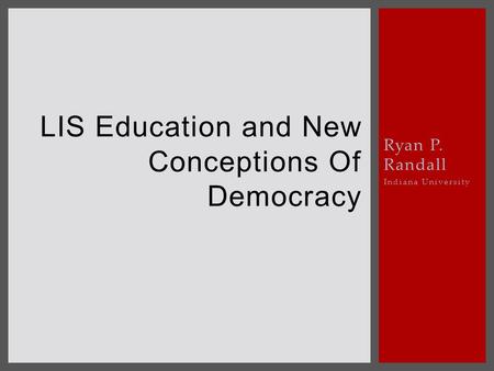 Ryan P. Randall Indiana University LIS Education and New Conceptions Of Democracy.