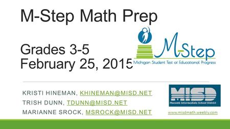 M-Step Math Prep Grades 3-5 February 25, 2015 KRISTI HINEMAN, TRISH DUNN, MARIANNE SROCK,