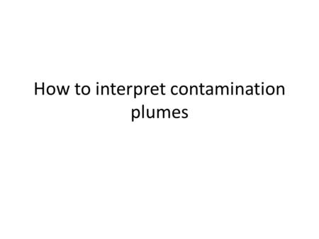 How to interpret contamination plumes. The source of the contamination will have the highest concentration.