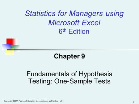 9-1 Copyright ©2011 Pearson Education, Inc. publishing as Prentice Hall Statistics for Managers using Microsoft Excel 6 th Edition Chapter 9 Fundamentals.