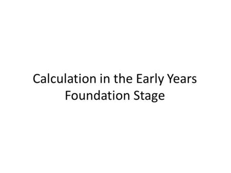 Calculation in the Early Years Foundation Stage. Early Maths Research on children’s learning in the first six years of life demonstrates the importance.