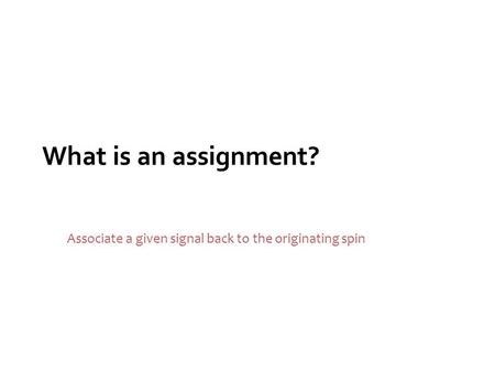 What is an assignment? Associate a given signal back to the originating spin.