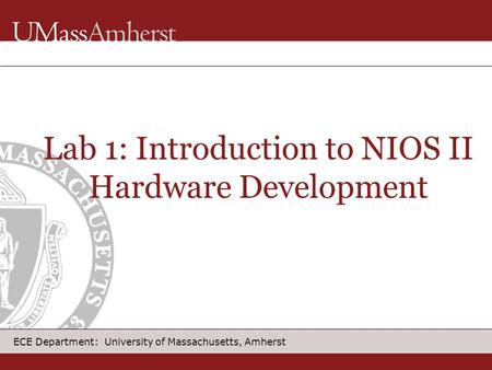ECE Department: University of Massachusetts, Amherst Lab 1: Introduction to NIOS II Hardware Development.
