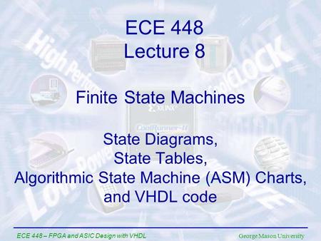 George Mason University ECE 448 – FPGA and ASIC Design with VHDL Finite State Machines State Diagrams, State Tables, Algorithmic State Machine (ASM) Charts,