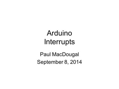 Arduino Interrupts Paul MacDougal September 8, 2014.