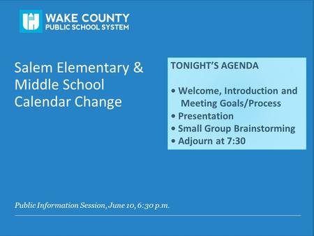 Public Information Session, June 10, 6:30 p.m. Salem Elementary & Middle School Calendar Change TONIGHT’S AGENDA Welcome, Introduction and Meeting Goals/Process.