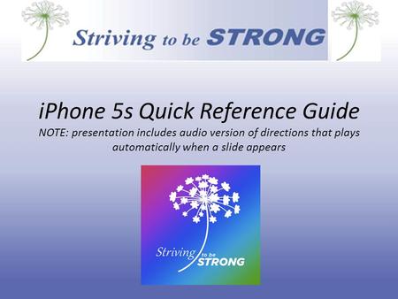 iPhone 5s Quick Reference Guide NOTE: presentation includes audio version of directions that plays automatically when a slide appears.