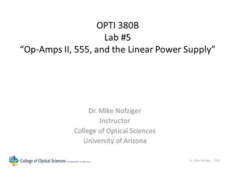 OPTI 380B Lab #5 “Op-Amps II, 555, and the Linear Power Supply” Dr. Mike Nofziger Instructor College of Optical Sciences University of Arizona Dr. Mike.