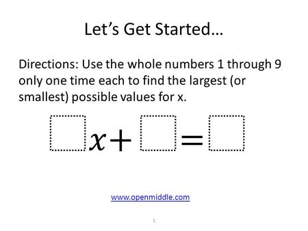 Let’s Get Started… Directions: Use the whole numbers 1 through 9 only one time each to find the largest (or smallest) possible values for x. www.openmiddle.com.
