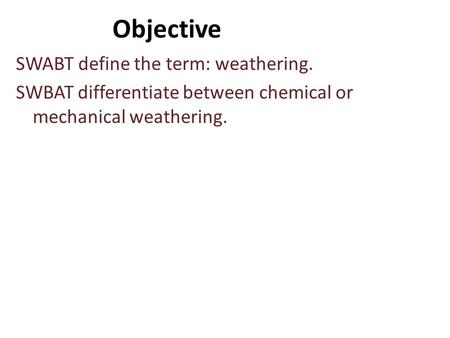 Objective SWABT define the term: weathering. SWBAT differentiate between chemical or mechanical weathering.