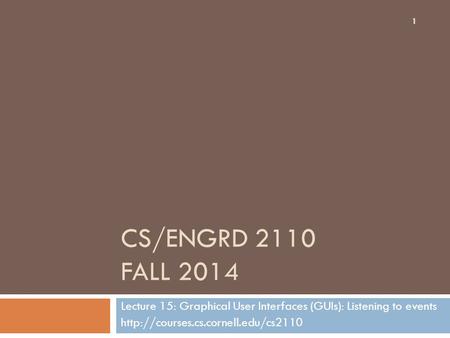CS/ENGRD 2110 FALL 2014 Lecture 15: Graphical User Interfaces (GUIs): Listening to events  1.