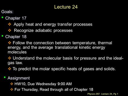 Physics 207: Lecture 24, Pg 1 Lecture 24 Goals: Chapter 17 Chapter 17  Apply heat and energy transfer processes  Recognize adiabatic processes Chapter.