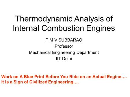 Thermodynamic Analysis of Internal Combustion Engines P M V SUBBARAO Professor Mechanical Engineering Department IIT Delhi Work on A Blue Print Before.