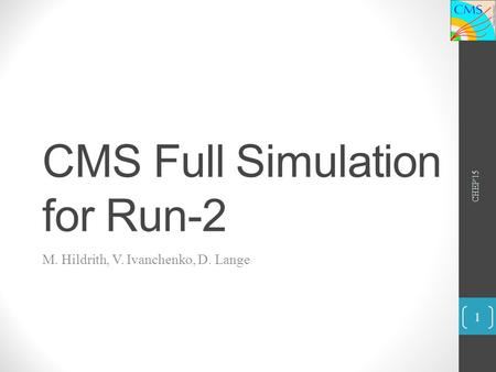 CMS Full Simulation for Run-2 M. Hildrith, V. Ivanchenko, D. Lange CHEP'15 1.