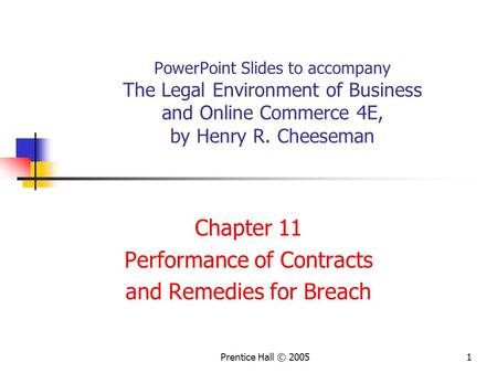Prentice Hall © 20051 PowerPoint Slides to accompany The Legal Environment of Business and Online Commerce 4E, by Henry R. Cheeseman Chapter 11 Performance.