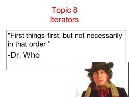 1 Topic 8 Iterators First things first, but not necessarily in that order  -Dr. Who.