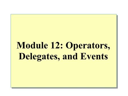 Module 12: Operators, Delegates, and Events. Overview Introduction to Operators Operator Overloading Creating and Using Delegates Defining and Using Events.