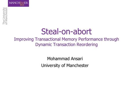 Steal-on-abort Improving Transactional Memory Performance through Dynamic Transaction Reordering Mohammad Ansari University of Manchester.