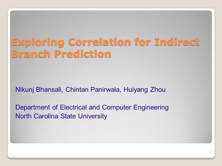 Exploring Correlation for Indirect Branch Prediction 1 Nikunj Bhansali, Chintan Panirwala, Huiyang Zhou Department of Electrical and Computer Engineering.