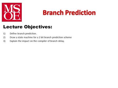 Lecture Objectives: 1)Define branch prediction. 2)Draw a state machine for a 2 bit branch prediction scheme 3)Explain the impact on the compiler of branch.