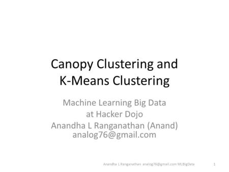 Canopy Clustering and K-Means Clustering Machine Learning Big Data at Hacker Dojo Anandha L Ranganathan (Anand) Anandha L Ranganathan.