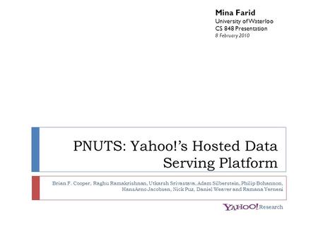 PNUTS: Yahoo!’s Hosted Data Serving Platform Brian F. Cooper, Raghu Ramakrishnan, Utkarsh Srivastava, Adam Silberstein, Philip Bohannon, HansArno Jacobsen,