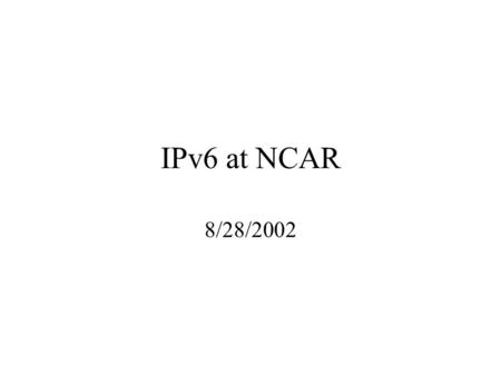 IPv6 at NCAR 8/28/2002. Overview What is IPv6? What’s wrong with IPv4? Features of IPv6 IPv6 will soon be available at NCAR How to use IPv6.