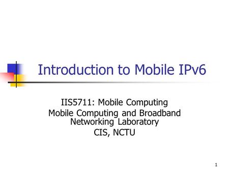 1 Introduction to Mobile IPv6 IIS5711: Mobile Computing Mobile Computing and Broadband Networking Laboratory CIS, NCTU.