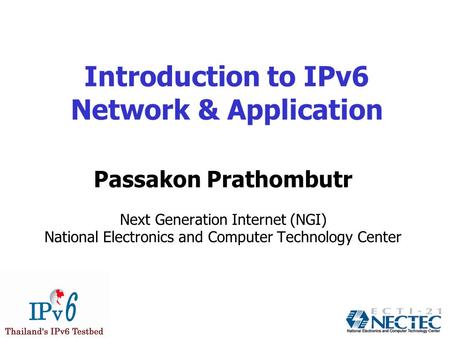 Introduction to IPv6 Network & Application Passakon Prathombutr Next Generation Internet (NGI) National Electronics and Computer Technology Center.