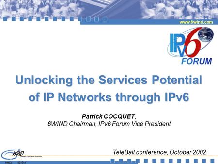 6W02/ 021015 www.6wind.com Unlocking the Services Potential of IP Networks through IPv6 Patrick COCQUET, 6WIND Chairman, IPv6 Forum Vice President TeleBalt.