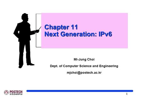 1 Chapter 11 Next Generation: IPv6 Chapter 11 Next Generation: IPv6 Mi-Jung Choi Dept. of Computer Science and Engineering
