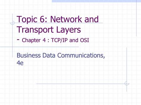 Topic 6: Network and Transport Layers - Chapter 4 : TCP/IP and OSI Business Data Communications, 4e.