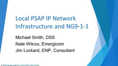 NENA Development Conference | October 2014 | Orlando, Florida Local PSAP IP Network Infrastructure and NG9-1-1 Michael Smith, DSS Nate Wilcox, Emergicom.