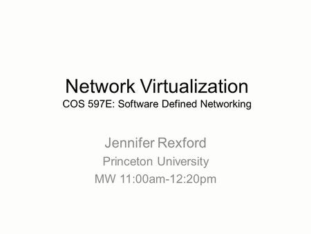 Jennifer Rexford Princeton University MW 11:00am-12:20pm Network Virtualization COS 597E: Software Defined Networking.