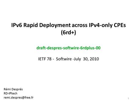 IPv6 Rapid Deployment across IPv4-only CPEs (6rd+) draft-despres-softwire-6rdplus-00 IETF 78 - Softwire -July 30, 2010 Rémi Després RD-IPtech